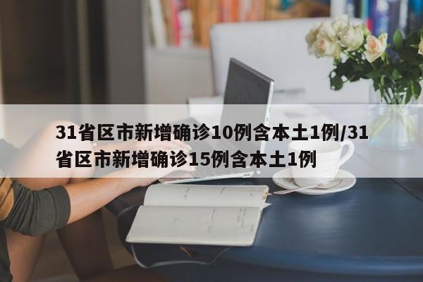 31省区市新增确诊10例含本土1例/31省区市新增确诊15例含本土1例