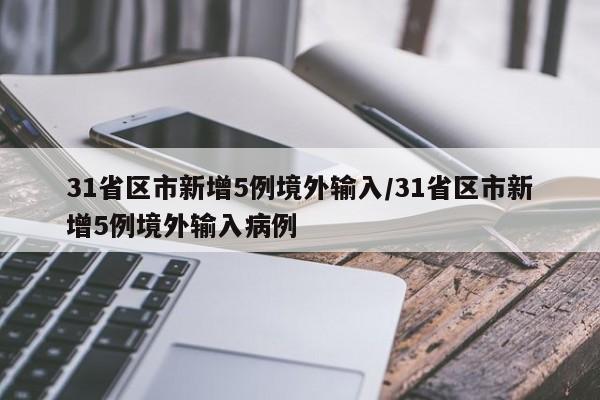 31省区市新增5例境外输入/31省区市新增5例境外输入病例