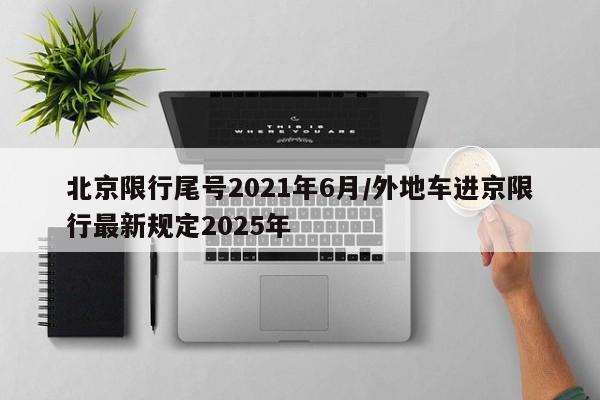 北京限行尾号2021年6月/外地车进京限行最新规定2025年