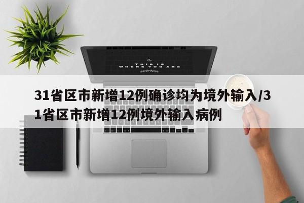 31省区市新增12例确诊均为境外输入/31省区市新增12例境外输入病例
