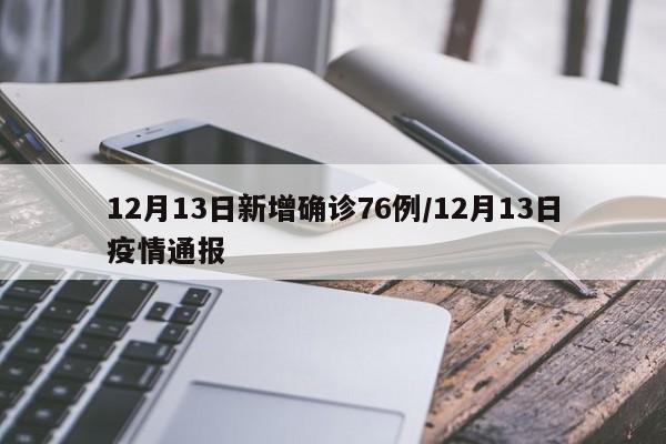 12月13日新增确诊76例/12月13日疫情通报