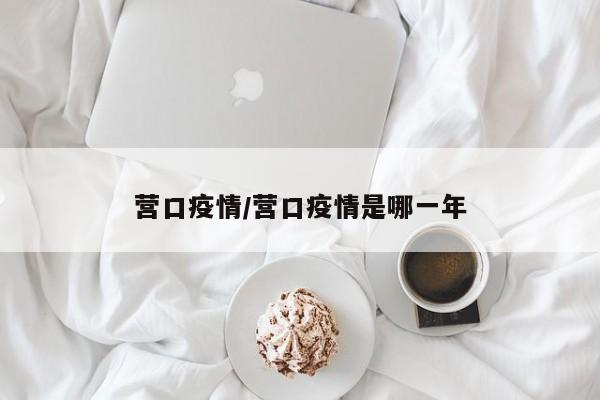 营口疫情/营口疫情是哪一年