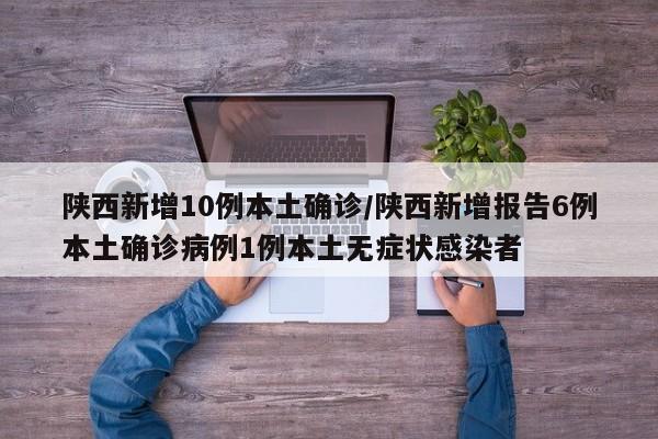 陕西新增10例本土确诊/陕西新增报告6例本土确诊病例1例本土无症状感染者