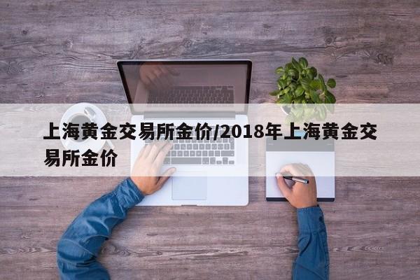 上海黄金交易所金价/2018年上海黄金交易所金价