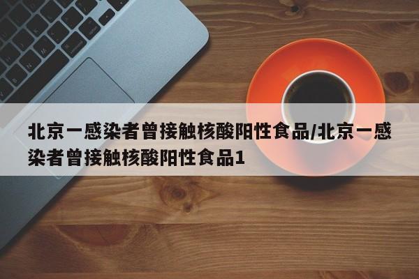 北京一感染者曾接触核酸阳性食品/北京一感染者曾接触核酸阳性食品1