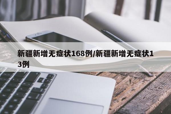 新疆新增无症状168例/新疆新增无症状13例