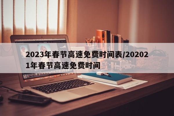 2023年春节高速免费时间表/202021年春节高速免费时间