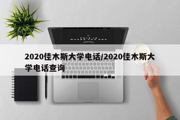 2020佳木斯大学电话/2020佳木斯大学电话查询