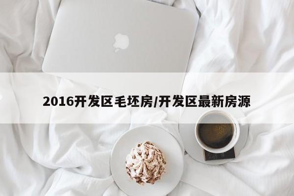 2016开发区毛坯房/开发区最新房源