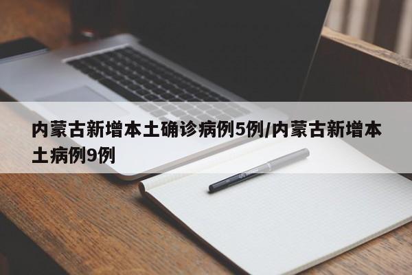 内蒙古新增本土确诊病例5例/内蒙古新增本土病例9例