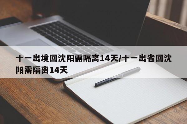十一出境回沈阳需隔离14天/十一出省回沈阳需隔离14天