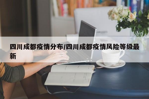 四川成都疫情分布/四川成都疫情风险等级最新