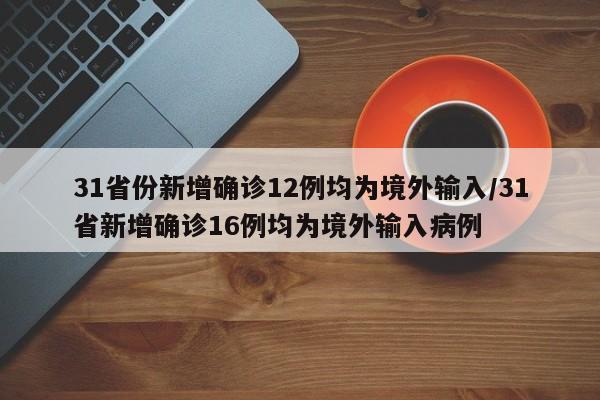 31省份新增确诊12例均为境外输入/31省新增确诊16例均为境外输入病例