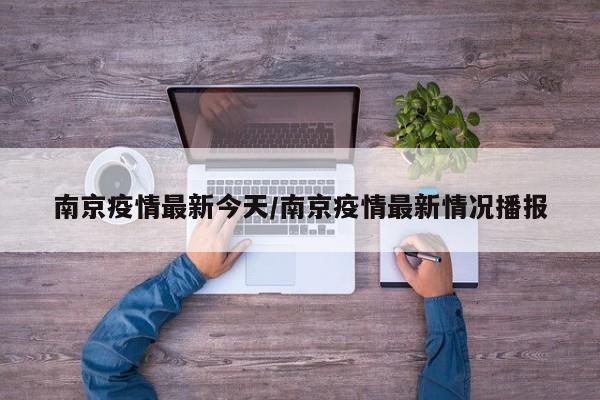 南京疫情最新今天/南京疫情最新情况播报