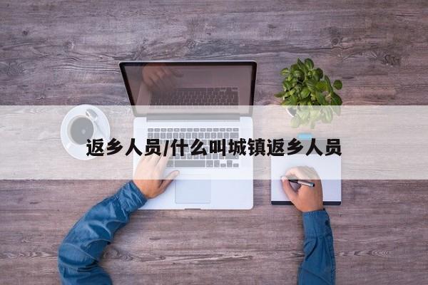 返乡人员/什么叫城镇返乡人员