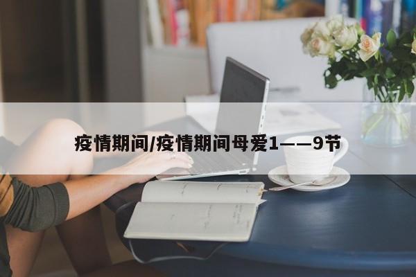 疫情期间/疫情期间母爱1――9节