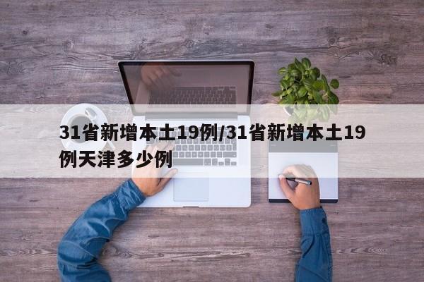 31省新增本土19例/31省新增本土19例天津多少例