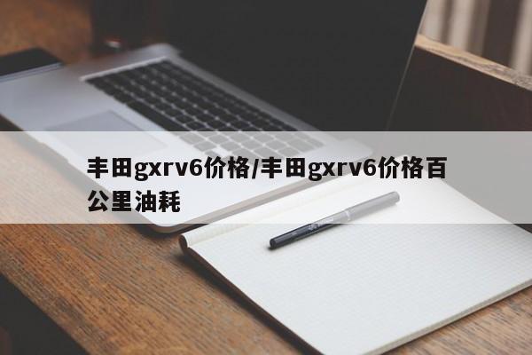 丰田gxrv6价格/丰田gxrv6价格百公里油耗