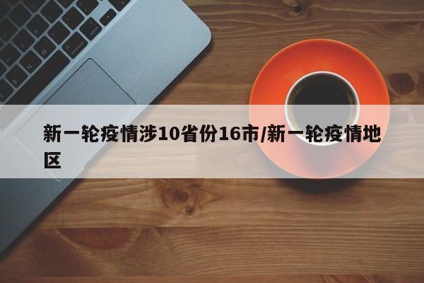 新一轮疫情涉10省份16市/新一轮疫情地区