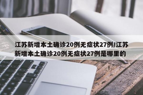 江苏新增本土确诊20例无症状27例/江苏新增本土确诊20例无症状27例是哪里的
