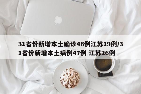 31省份新增本土确诊46例江苏19例/31省份新增本土病例47例 江苏26例