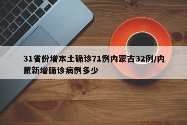 31省份增本土确诊71例内蒙古32例/内蒙新增确诊病例多少
