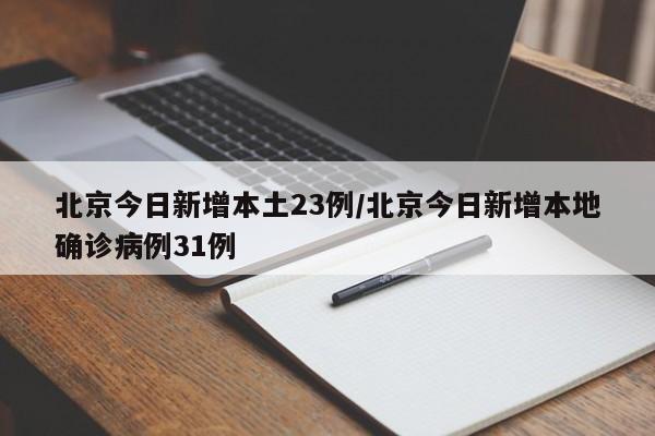 北京今日新增本土23例/北京今日新增本地确诊病例31例
