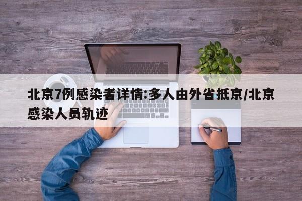 北京7例感染者详情:多人由外省抵京/北京感染人员轨迹