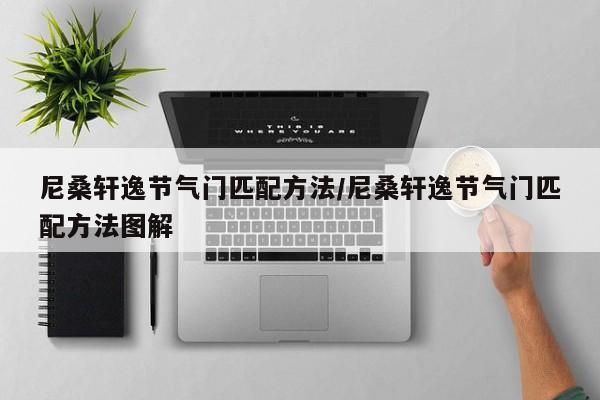尼桑轩逸节气门匹配方法/尼桑轩逸节气门匹配方法图解