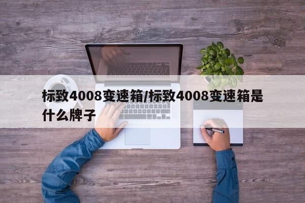 标致4008变速箱/标致4008变速箱是什么牌子