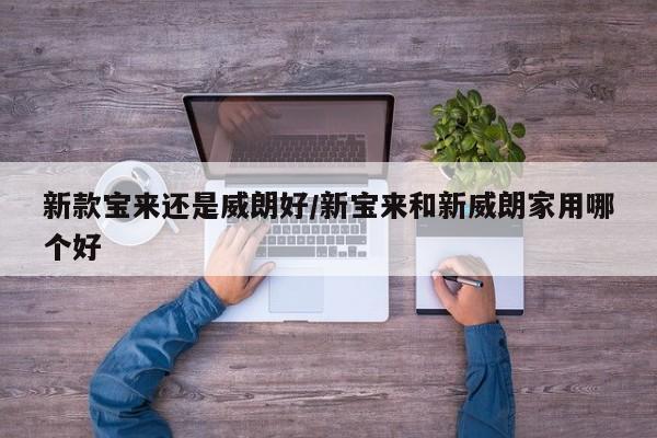 新款宝来还是威朗好/新宝来和新威朗家用哪个好