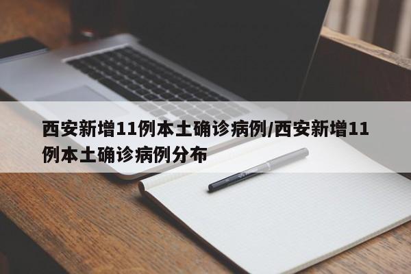 西安新增11例本土确诊病例/西安新增11例本土确诊病例分布