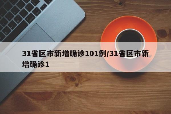 31省区市新增确诊101例/31省区市新增确诊1