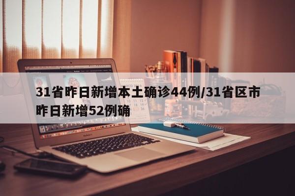 31省昨日新增本土确诊44例/31省区市昨日新增52例确