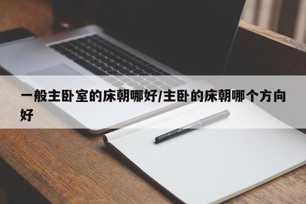 一般主卧室的床朝哪好/主卧的床朝哪个方向好