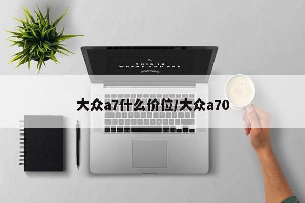 大众a7什么价位/大众a70