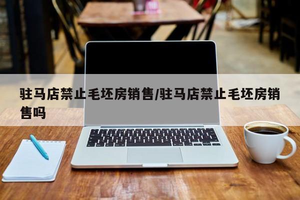 驻马店禁止毛坯房销售/驻马店禁止毛坯房销售吗