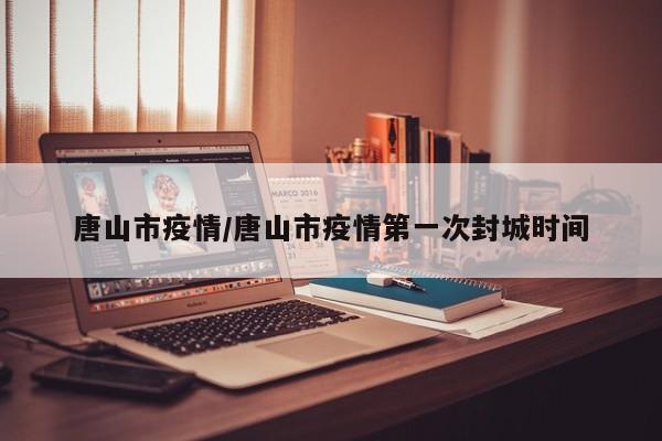 唐山市疫情/唐山市疫情第一次封城时间