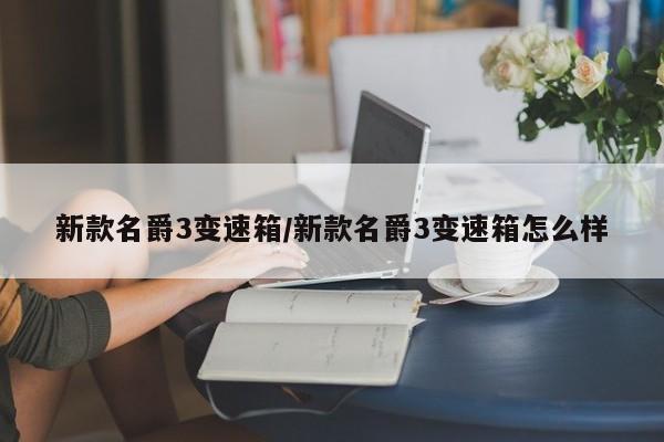 新款名爵3变速箱/新款名爵3变速箱怎么样
