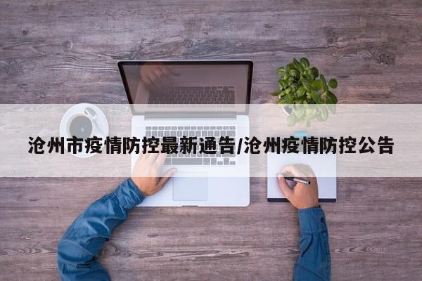 沧州市疫情防控最新通告/沧州疫情防控公告