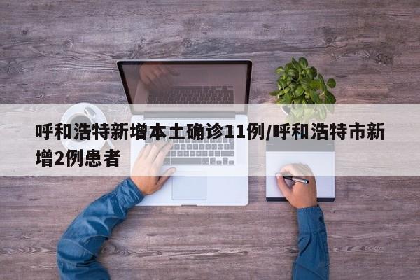 呼和浩特新增本土确诊11例/呼和浩特市新增2例患者
