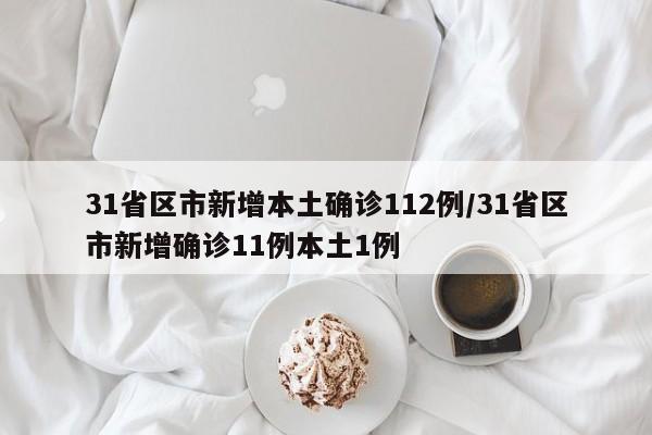 31省区市新增本土确诊112例/31省区市新增确诊11例本土1例