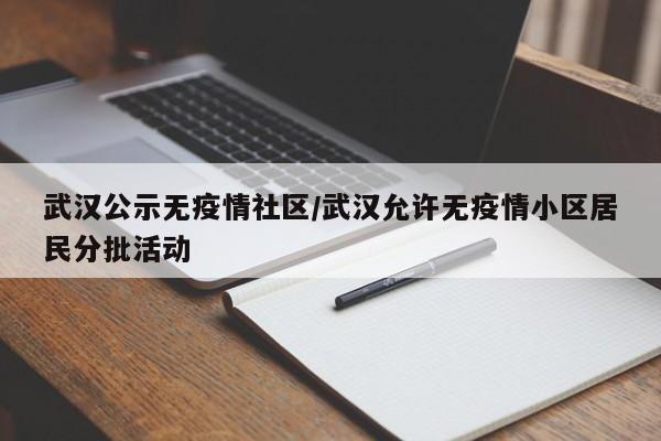 武汉公示无疫情社区/武汉允许无疫情小区居民分批活动