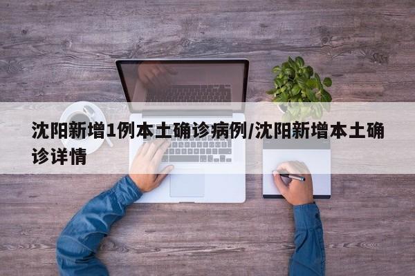 沈阳新增1例本土确诊病例/沈阳新增本土确诊详情