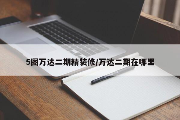 5图万达二期精装修/万达二期在哪里