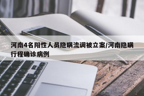 河南4名阳性人员隐瞒流调被立案/河南隐瞒行程确诊病例