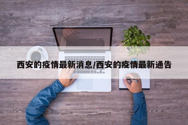 西安的疫情最新消息/西安的疫情最新通告