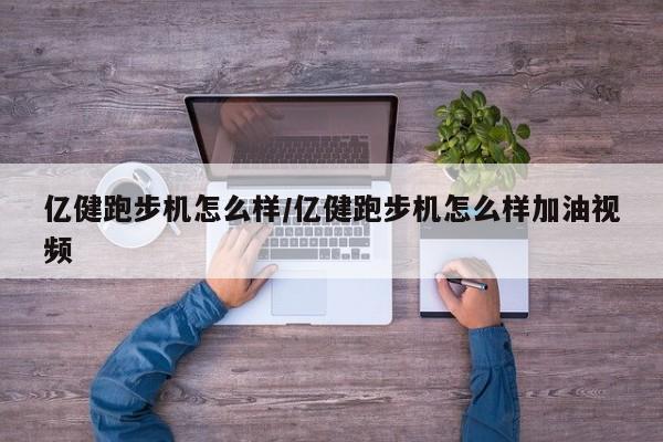 亿健跑步机怎么样/亿健跑步机怎么样加油视频