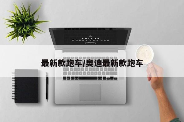 最新款跑车/奥迪最新款跑车