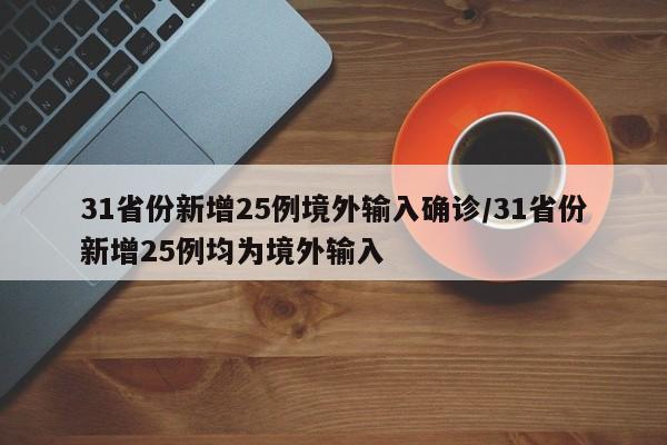31省份新增25例境外输入确诊/31省份新增25例均为境外输入